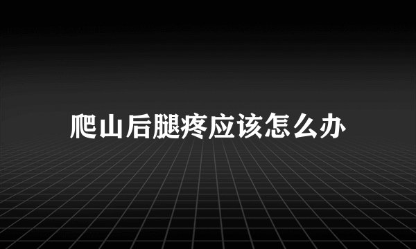 爬山后腿疼应该怎么办