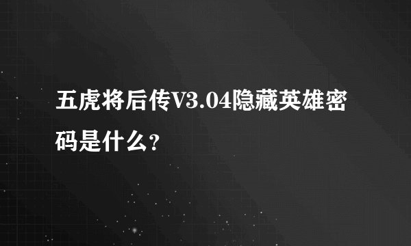 五虎将后传V3.04隐藏英雄密码是什么？