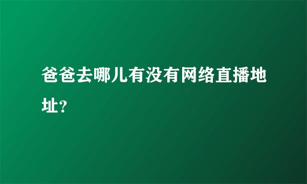 爸爸去哪儿有没有网络直播地址？
