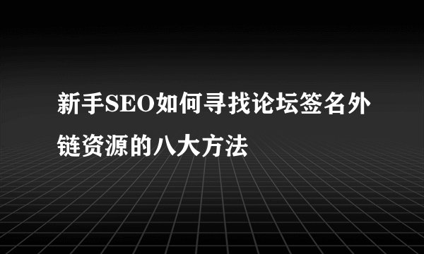 新手SEO如何寻找论坛签名外链资源的八大方法