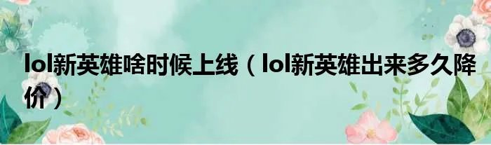 lol新英雄啥时候上线（lol新英雄出来多久降价）