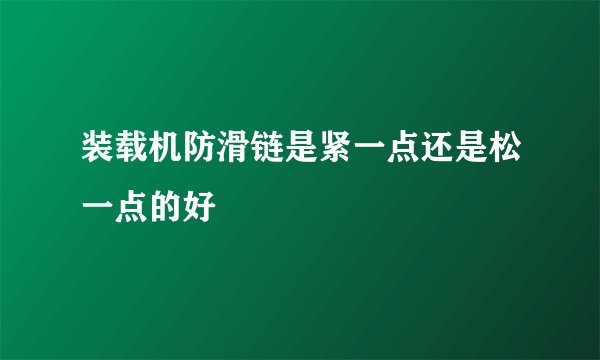 装载机防滑链是紧一点还是松一点的好