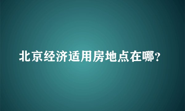 北京经济适用房地点在哪?