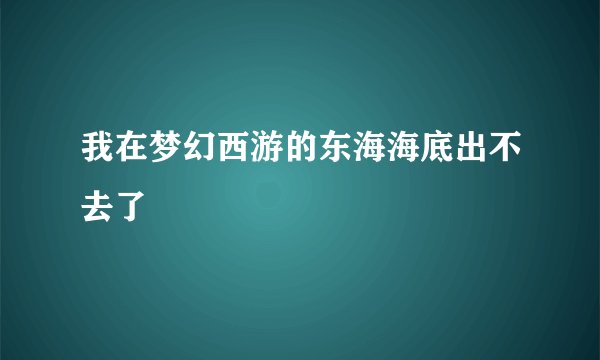 我在梦幻西游的东海海底出不去了