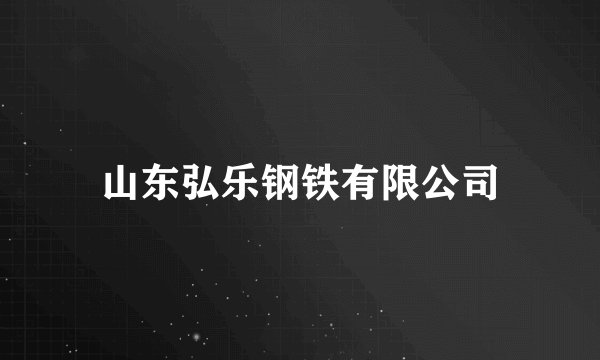 山东弘乐钢铁有限公司