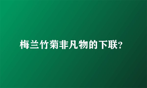 梅兰竹菊非凡物的下联？