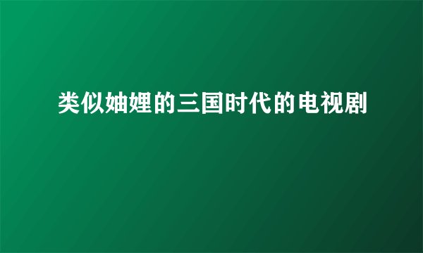 类似妯娌的三国时代的电视剧
