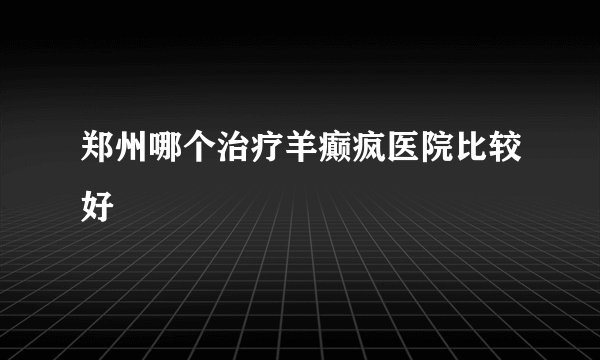郑州哪个治疗羊癫疯医院比较好