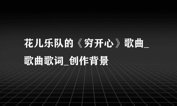 花儿乐队的《穷开心》歌曲_歌曲歌词_创作背景