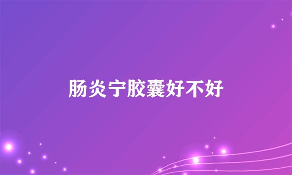 肠炎宁胶囊好不好