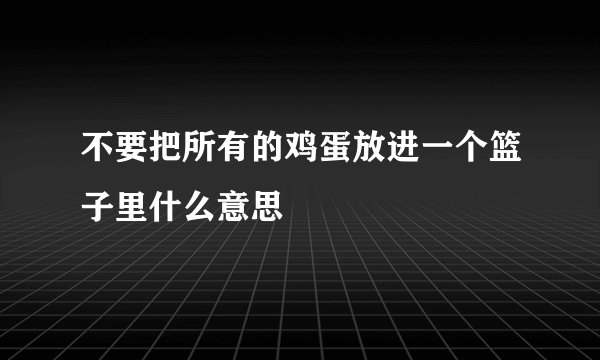 不要把所有的鸡蛋放进一个篮子里什么意思