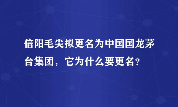 信阳毛尖拟更名为中国国龙茅台集团，它为什么要更名？