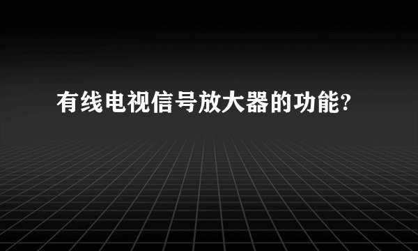 有线电视信号放大器的功能?