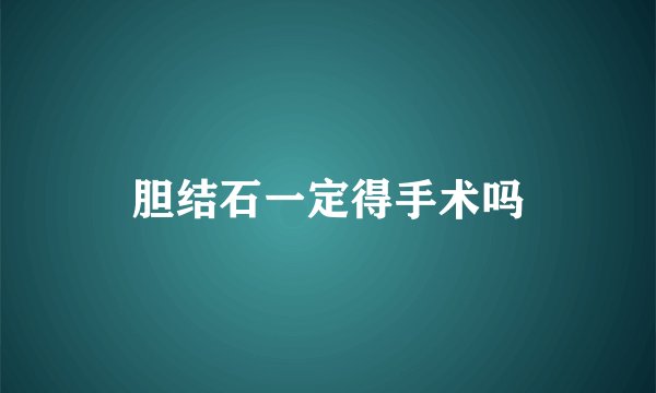 胆结石一定得手术吗