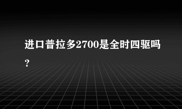 进口普拉多2700是全时四驱吗？