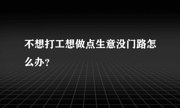 不想打工想做点生意没门路怎么办？