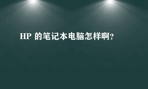 HP 的笔记本电脑怎样啊？