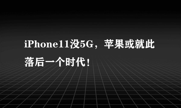 iPhone11没5G,苹果或就此落后一个时代!