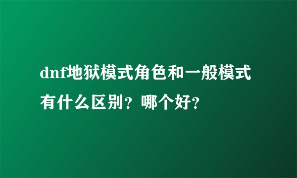 dnf地狱模式角色和一般模式有什么区别？哪个好？