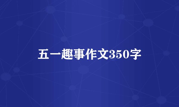 五一趣事作文350字