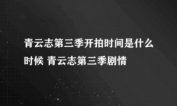 青云志第三季开拍时间是什么时候 青云志第三季剧情