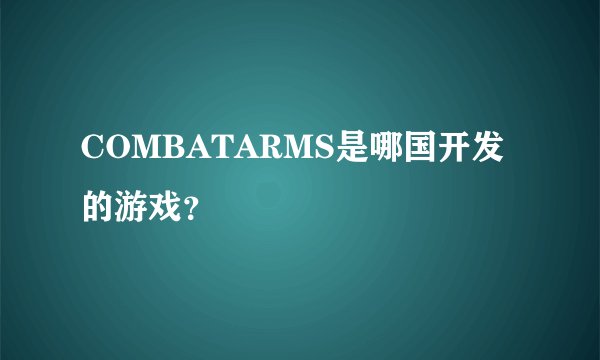 COMBATARMS是哪国开发的游戏?
