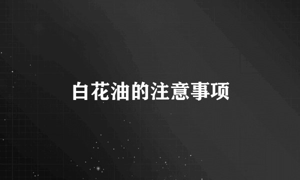 白花油的注意事项