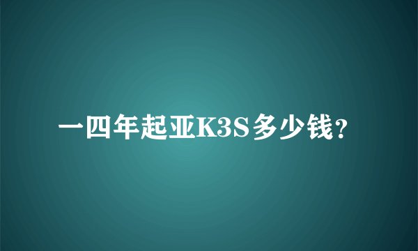 一四年起亚K3S多少钱？