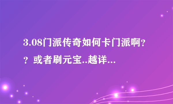 3.08门派传奇如何卡门派啊？？或者刷元宝..越详细越好!好使给分.在线等答案。大神门。求救啊。