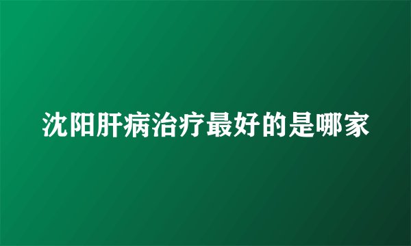沈阳肝病治疗最好的是哪家