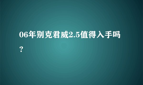 06年别克君威2.5值得入手吗？