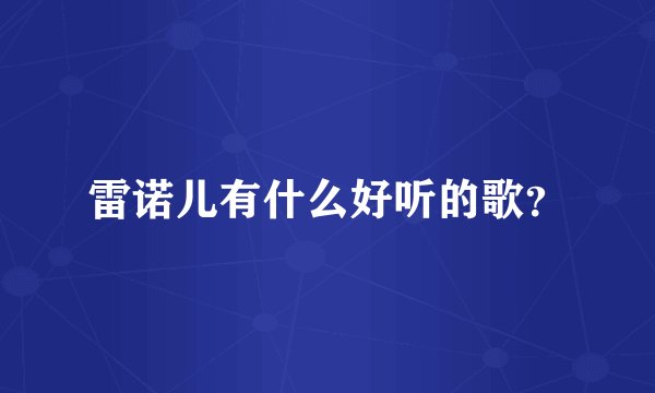 雷诺儿有什么好听的歌？