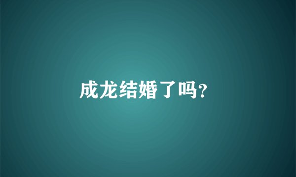 成龙结婚了吗？