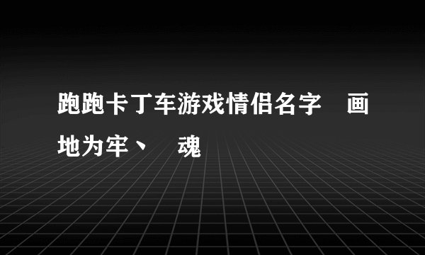 跑跑卡丁车游戏情侣名字▍画地为牢丶▍魂