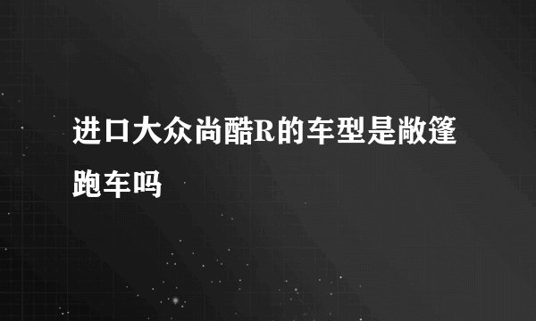 进口大众尚酷R的车型是敞篷跑车吗