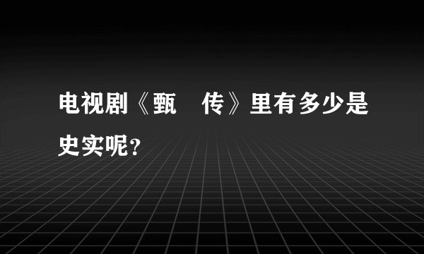 电视剧《甄嬛传》里有多少是史实呢？