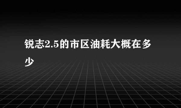 锐志2.5的市区油耗大概在多少
