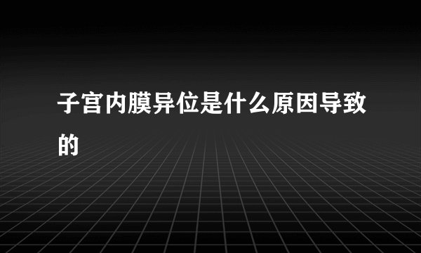 子宫内膜异位是什么原因导致的