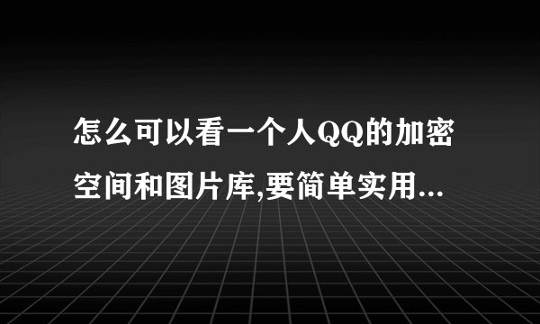 怎么可以看一个人QQ的加密空间和图片库,要简单实用的方法。