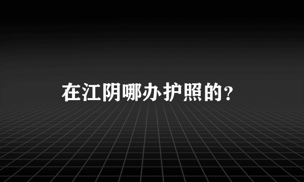 在江阴哪办护照的？