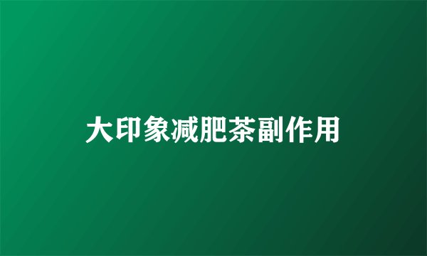 大印象减肥茶副作用