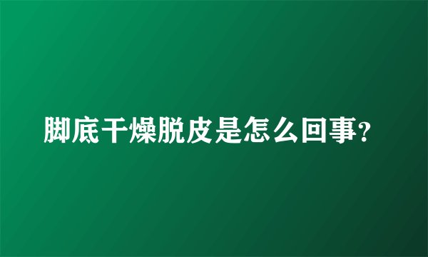 脚底干燥脱皮是怎么回事?