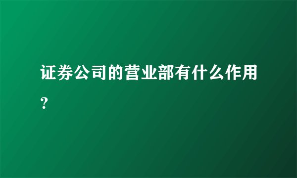证券公司的营业部有什么作用?