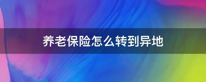 养老保险怎么转到异地