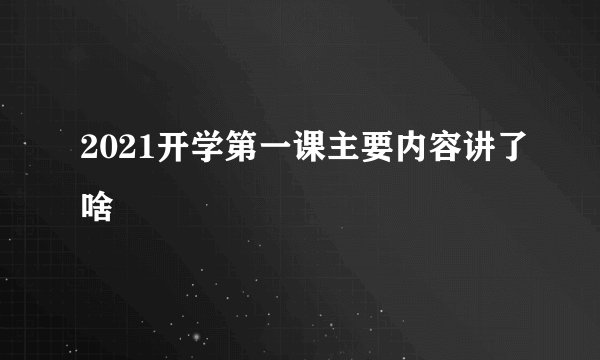2021开学第一课主要内容讲了啥