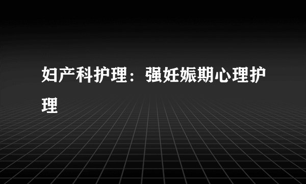 妇产科护理:强妊娠期心理护理