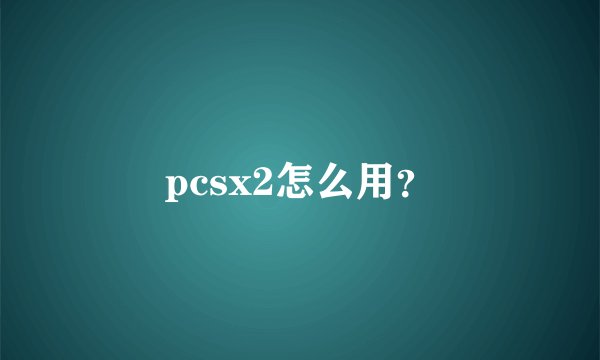 pcsx2怎么用？