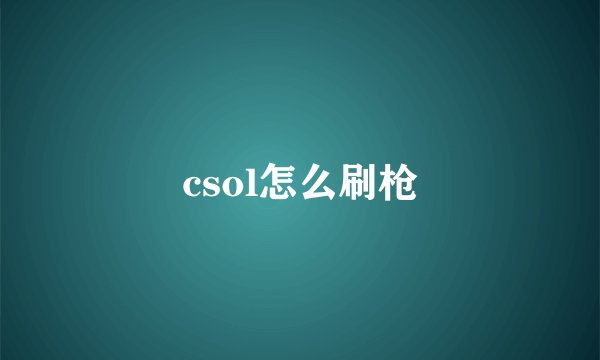 csol怎么刷枪