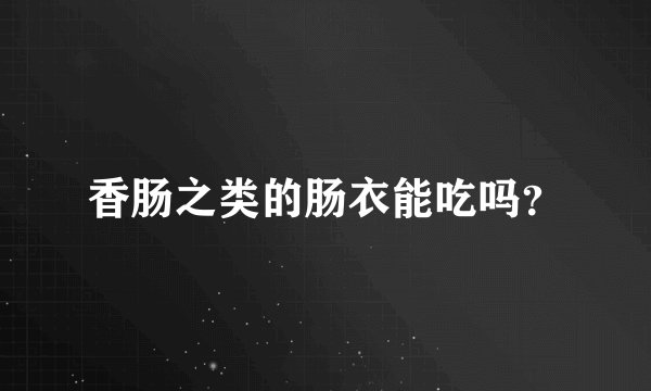 香肠之类的肠衣能吃吗？