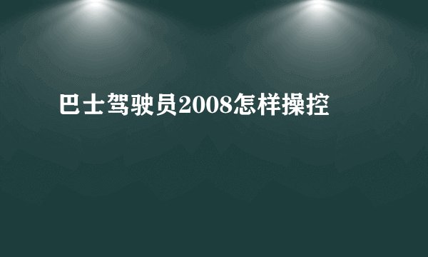 巴士驾驶员2008怎样操控